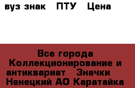 1.1) вуз знак : ПТУ › Цена ­ 189 - Все города Коллекционирование и антиквариат » Значки   . Ненецкий АО,Каратайка п.